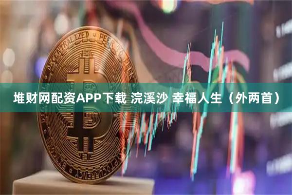 堆财网配资APP下载 浣溪沙 幸福人生(外两首)