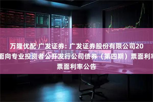 万隆优配 广发证券: 广发证券股份有限公司2025年面向专业投资者公开发行公司债券（第四期）票面利率公告