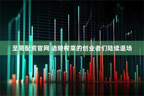 至简配资官网 涪陵榨菜的创业者们陆续退场