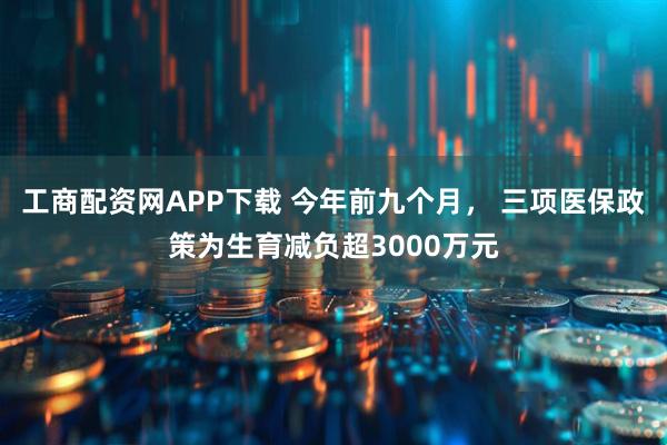 工商配资网APP下载 今年前九个月, 三项医保政策为生育减负超3000万元