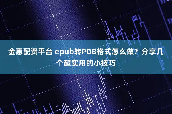 金惠配资平台 epub转PDB格式怎么做？分享几个超实用的小技巧