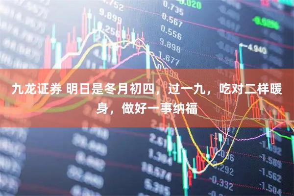 九龙证券 明日是冬月初四，过一九，吃对二样暖身，做好一事纳福