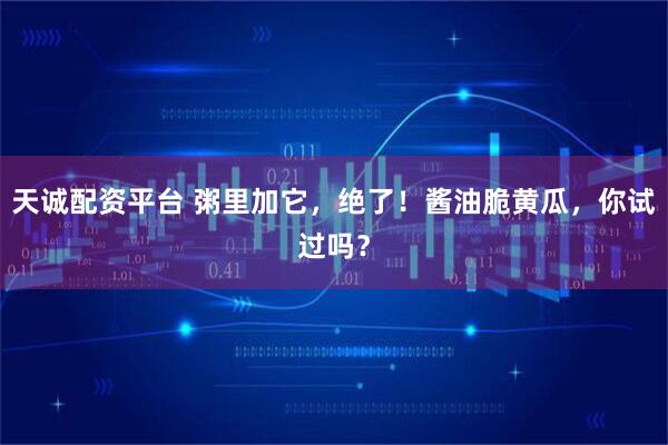 天诚配资平台 粥里加它，绝了！酱油脆黄瓜，你试过吗？