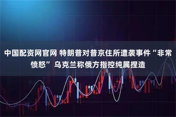 中国配资网官网 特朗普对普京住所遭袭事件“非常愤怒” 乌克兰称俄方指控纯属捏造
