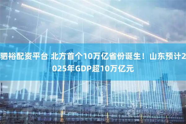 驷裕配资平台 北方首个10万亿省份诞生！山东预计2025年GDP超10万亿元