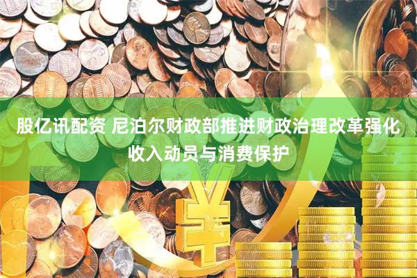 股亿讯配资 尼泊尔财政部推进财政治理改革强化收入动员与消费保护