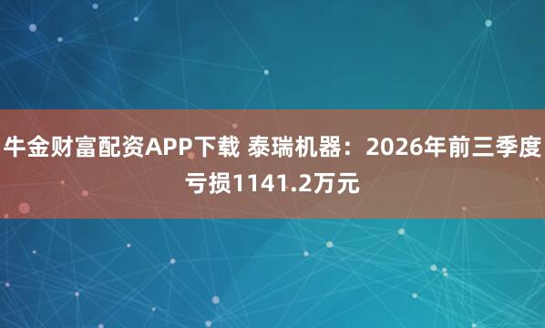牛金财富配资APP下载 泰瑞机器:2026年前三季度亏损1141.2万元